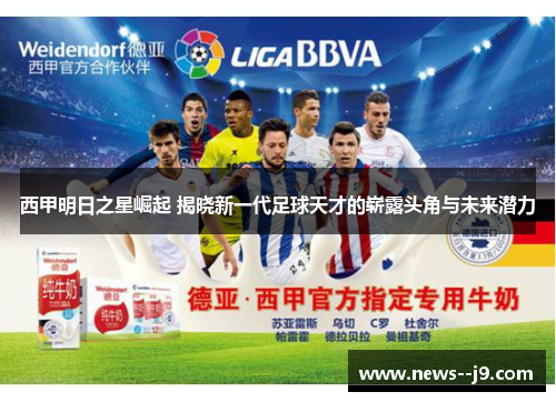 西甲明日之星崛起 揭晓新一代足球天才的崭露头角与未来潜力 西甲明日之星崛起 揭晓新一代足球天才的崭露头角与未来潜力