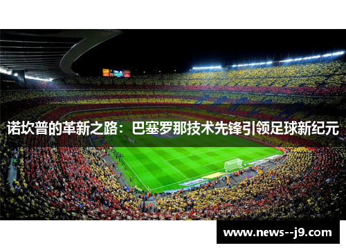 诺坎普的革新之路：巴塞罗那技术先锋引领足球新纪元