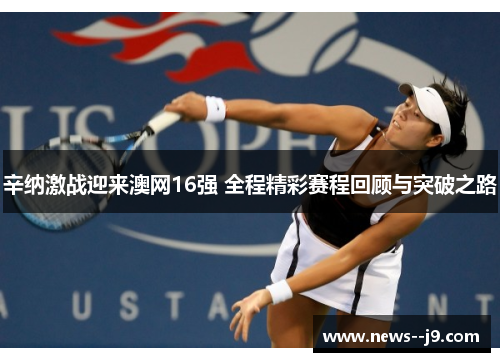 辛纳激战迎来澳网16强 全程精彩赛程回顾与突破之路