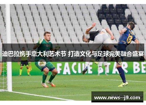 迪巴拉携手意大利艺术节 打造文化与足球完美融合盛宴