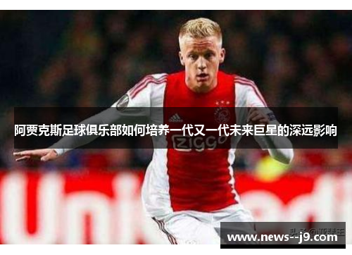 阿贾克斯足球俱乐部如何培养一代又一代未来巨星的深远影响