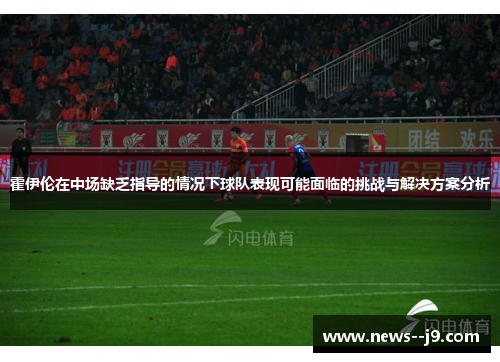 霍伊伦在中场缺乏指导的情况下球队表现可能面临的挑战与解决方案分析