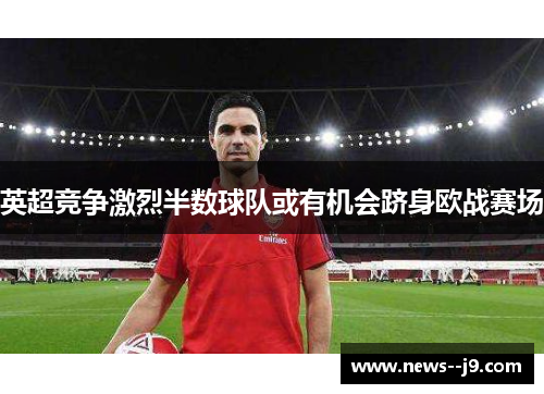 英超竞争激烈半数球队或有机会跻身欧战赛场
