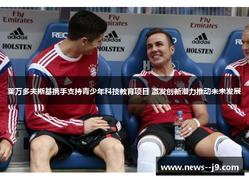 莱万多夫斯基携手支持青少年科技教育项目 激发创新潜力推动未来发展 莱万多夫斯基携手支持青少年科技教育项目 激发创新潜力推动未来发展