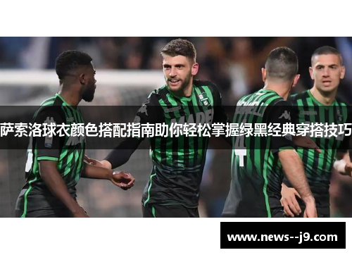 萨索洛球衣颜色搭配指南助你轻松掌握绿黑经典穿搭技巧 萨索洛球衣颜色搭配指南助你轻松掌握绿黑经典穿搭技巧