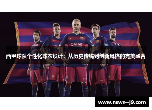 西甲球队个性化球衣设计：从历史传统到创新风格的完美融合
