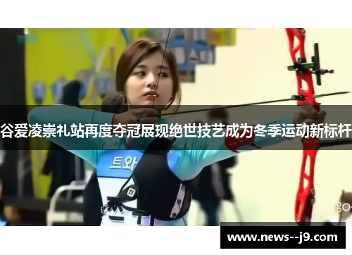 谷爱凌崇礼站再度夺冠展现绝世技艺成为冬季运动新标杆