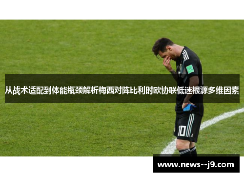 从战术适配到体能瓶颈解析梅西对阵比利时欧协联低迷根源多维因素