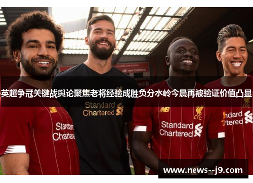 英超争冠关键战舆论聚焦老将经验成胜负分水岭今晨再被验证价值凸显