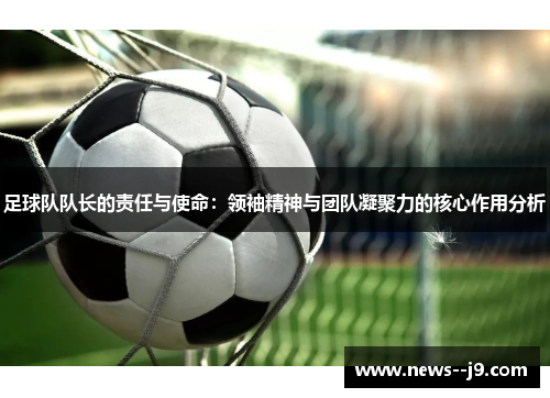 足球队队长的责任与使命：领袖精神与团队凝聚力的核心作用分析