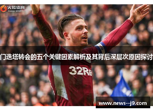 门迭塔转会的五个关键因素解析及其背后深层次原因探讨