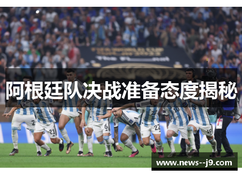 阿根廷队决战准备态度揭秘