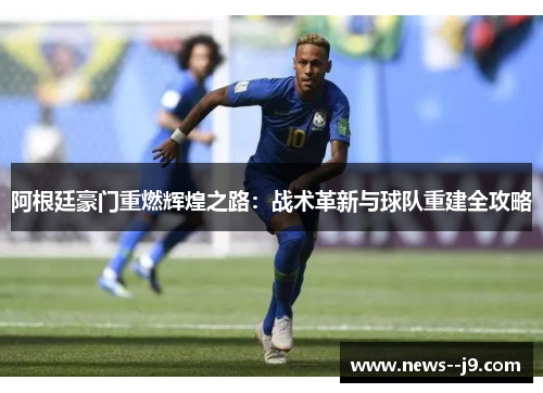阿根廷豪门重燃辉煌之路：战术革新与球队重建全攻略