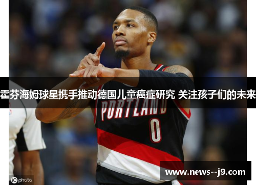 霍芬海姆球星携手推动德国儿童癌症研究 关注孩子们的未来 霍芬海姆球星携手推动德国儿童癌症研究 关注孩子们的未来