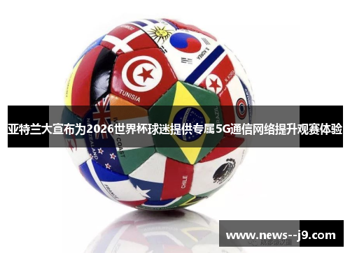 亚特兰大宣布为2026世界杯球迷提供专属5G通信网络提升观赛体验