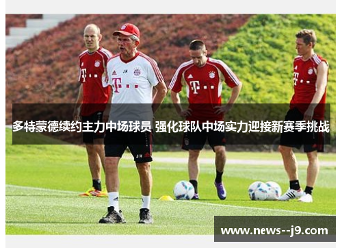 多特蒙德续约主力中场球员 强化球队中场实力迎接新赛季挑战