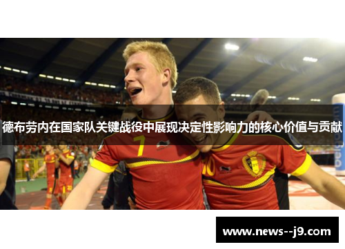 德布劳内在国家队关键战役中展现决定性影响力的核心价值与贡献