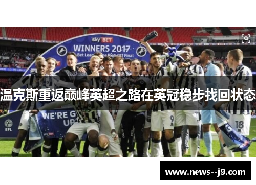 温克斯重返巅峰英超之路在英冠稳步找回状态