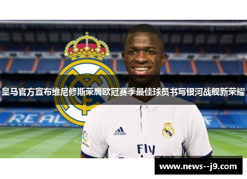 皇马官方宣布维尼修斯荣膺欧冠赛季最佳球员书写银河战舰新荣耀