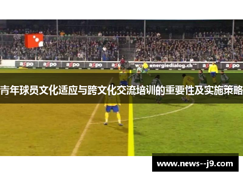 青年球员文化适应与跨文化交流培训的重要性及实施策略