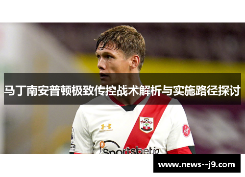 马丁南安普顿极致传控战术解析与实施路径探讨