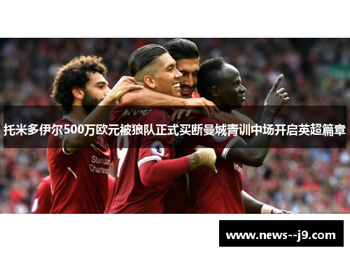 托米多伊尔500万欧元被狼队正式买断曼城青训中场开启英超篇章