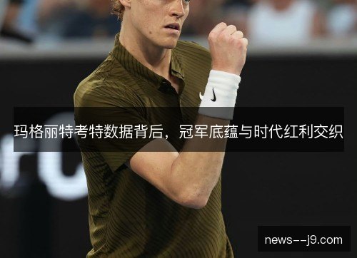 玛格丽特考特数据背后,冠军底蕴与时代红利交织 玛格丽特考特数据背后,冠军底蕴与时代红利交织